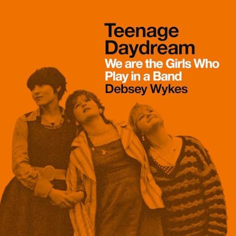 Teenage Daydream: We Are the Girls Who Play in a Band