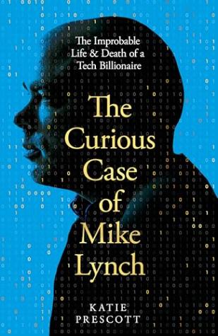 The Curious Case of Mike Lynch: The Improbable Life & Death of a Tech Billionaire
