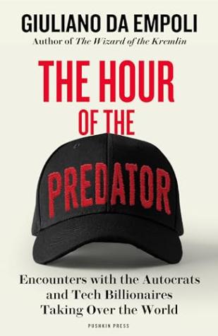 The Hour of the Predator: Encounters with the Autocrats and Tech Billionaires Taking Over the World