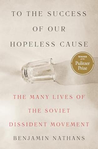 To the Success of Our Hopeless Cause: The Many Lives of the Soviet Dissident Movement