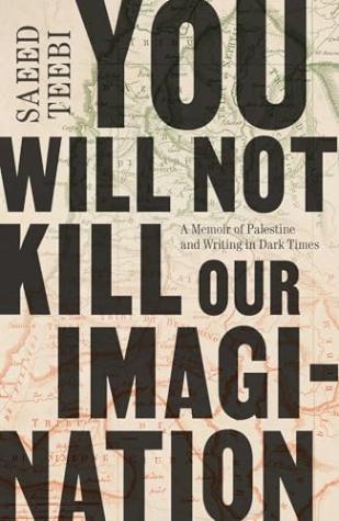 You Will Not Kill Our Imagination: A Memoir of Palestine and Writing in Dark Times