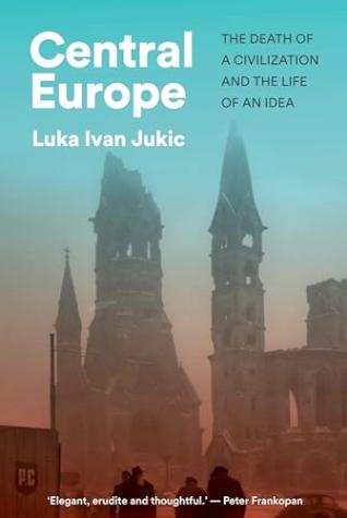Central Europe: The Death of a Civilization and the Life of an Idea