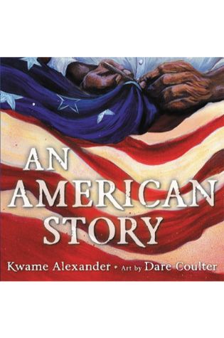 An American Story by Kwame Alexander. Illustrated by Dare Coulter.