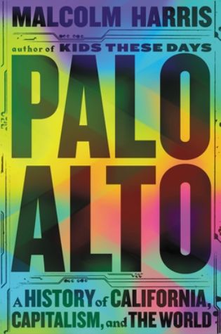 Palo Alto: A History of California, Capitalism, and the World by Malcolm Harris