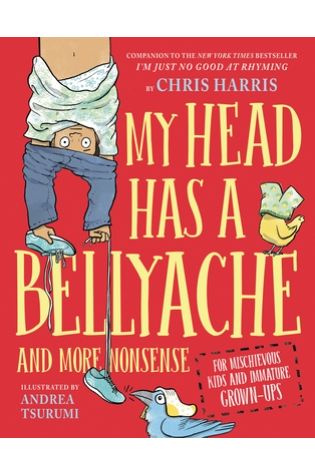 My Head Has a Bellyache: And More Nonsense for Mischievous Kids and Immature Grown-Ups by Chris Harris, illustrated by Andrea Tsurumi