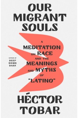 Our Migrant Souls: A Meditation on Race and the Meanings and Myths of “Latino” by Héctor Tobar