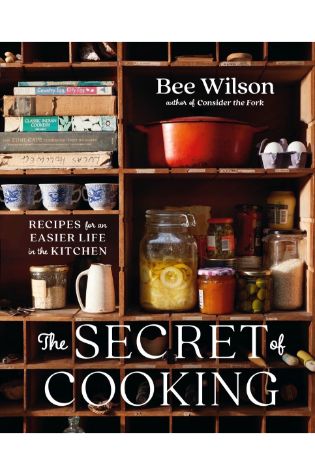 The Secret of Cooking: Recipes for an Easier Life in the Kitchen by Bee Wilson