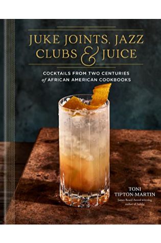 Juke Joints, Jazz Clubs & Juice: Cocktails From Two Centuries of African American Cookbooks by Toni Tipton-Martin