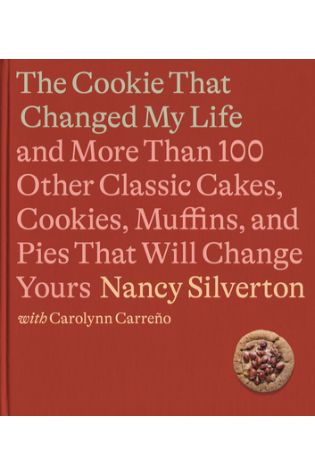 The Cookie That Changed My Life: And More Than 100 Other Classic Cakes, Cookies, Muffins, and Pies That Will Change Yours by Nancy Silverton with Carolynn Carreño