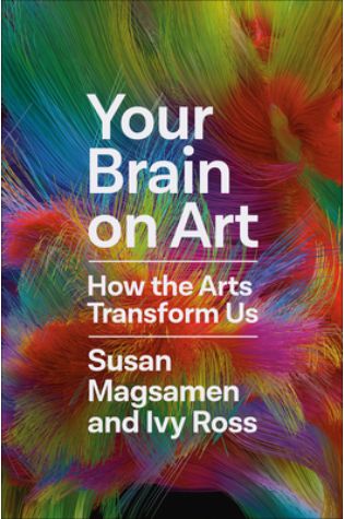 Your Brain on Art: How the Arts Transform Us by Susan Magsamen