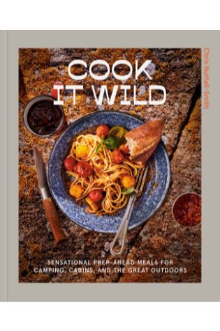 Cook It Wild: Sensational Prep-Ahead Meals for Camping, Cabins, and the Great Outdoors by Chris Nuttall-Smith
