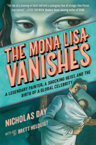 The Mona Lisa Vanishes: A Legendary Painter, a Shocking Heist, and the Birth of a Global Celebrity by Nicholas Day, illustrated by Brett Helquist