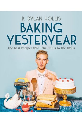 Baking Yesteryear: The Best Recipes from the 1900s to the 1980s by B. Dylan Hollis