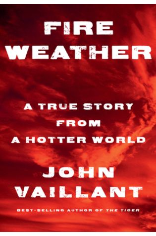 Fire Weather: A True Story from a Hotter World by John Vaillant