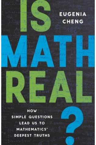 Is Maths Real?: How Simple Questions Lead Us to Mathematics’ Deepest Truths by Eugenia Cheng