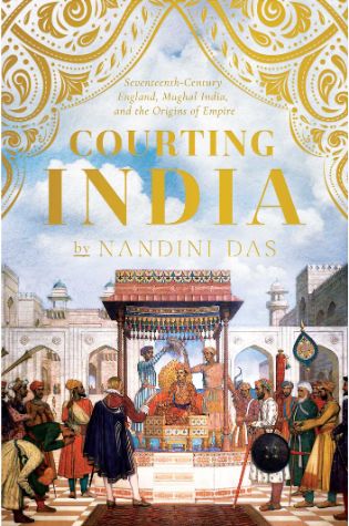 Courting India: England, Mughal India and the Origins of Empire by Nandini Das