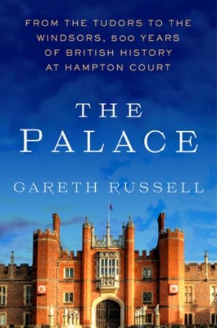 The Palace: From the Tudors to the Windsors, 500 Years of History at Hampton Court by Gareth Russell